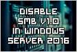 Disable SMB Version 1.0 in Windows Server 2016